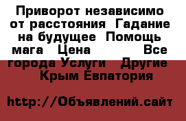 Приворот независимо от расстояния. Гадание на будущее. Помощь мага › Цена ­ 2 000 - Все города Услуги » Другие   . Крым,Евпатория